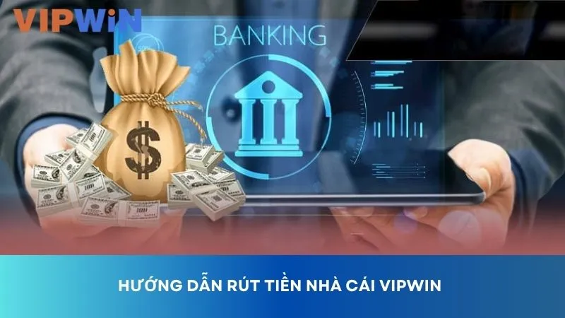 Hướng dẫn từ A – Z về quy trình rút tiền VIPWIN