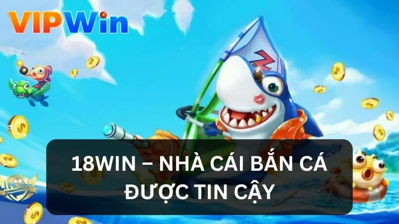 Nhà cái bắn cá được tin cậy 18Win